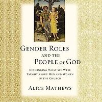 Gender Roles and the People of God: Rethinking What We Were Taught about Men Women Church