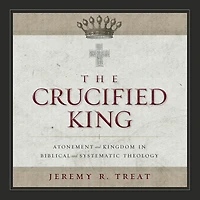 The Crucified King: Atonement and Kingdom Biblical Systematic Theology