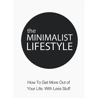 Minimalist Lifestyle, The - How to Get More Out of Your Life With Less Stuff