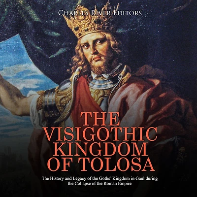 The Visigothic Kingdom of Tolosa: The History and Legacy of the Goths' Kingdom in Gaul during the Collapse of the Roman Empire