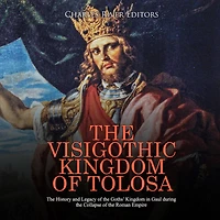 The Visigothic Kingdom of Tolosa: The History and Legacy of the Goths' Kingdom in Gaul during the Collapse of the Roman Empire