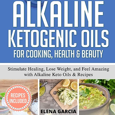 Alkaline Ketogenic Oils For Cooking, Health & Beauty: Stimulate Healing, Lose Weight and Feel Amazing with Keto Recipes