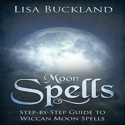 Moon Spells: Step-by-Step Guide To Wiccan Moon Spells