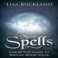 Moon Spells: Step-by-Step Guide To Wiccan Moon Spells