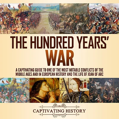 the Hundred Years' War: A Captivating Guide to One of Most Notable Conflicts Middle Ages and European History Life Joan Arc