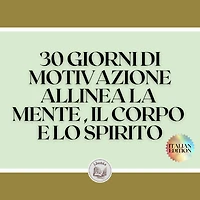 30 GIORNI DI MOTIVAZIONE ALLINEA LA MENTE , IL CORPO E LO SPIRITO: TRASFORMA IL RMATE IN UNA PERSONA POSITIVA! DIVENTARE UNA PERSONA POSITIVA!