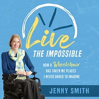 Live the Impossible: How a Wheelchair Has Taken Me Places I Never Dared to Imagine