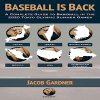 Baseball Is Back: A Complete Guide to Baseball in the 2020 Tokyo Olympic Summer Games