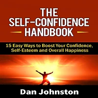 The Self-Confidence Handbook: 15 Easy Ways to Boost Your Confidence, Self-Esteem and Overall Happiness