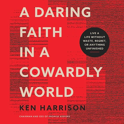 a Daring Faith Cowardly World: Live Life Without Waste, Regret, or Anything Unfinished