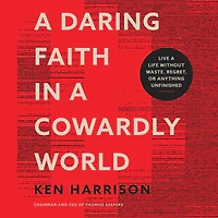 a Daring Faith Cowardly World: Live Life Without Waste, Regret, or Anything Unfinished