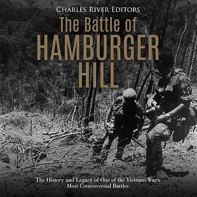 The Battle of Hamburger Hill: The History and Legacy of One of the Vietnam War's Most Controversial Battles