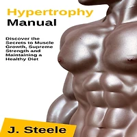 Hypertrophy Manual: Discover the Secrets to Muscle Growth, Supreme Strength and Maintaining a Healthy Diet