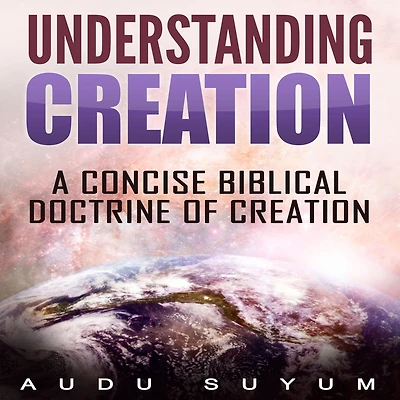 Understanding Creation: A Concise Biblical Doctrine of Creation