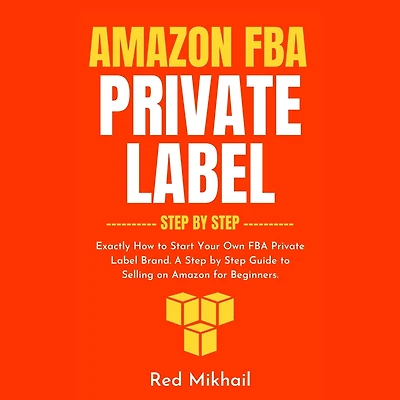 Amazon FBA Private Label Step by Step: Exactly How to Start Your Own Brand. A Guide Selling on for Beginners.