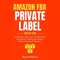 Amazon FBA Private Label Step by Step: Exactly How to Start Your Own Brand. A Guide Selling on for Beginners.