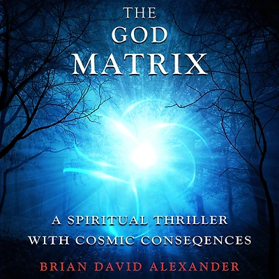 The God Matrix: A Spiritual Thriller With Cosmic Consequences