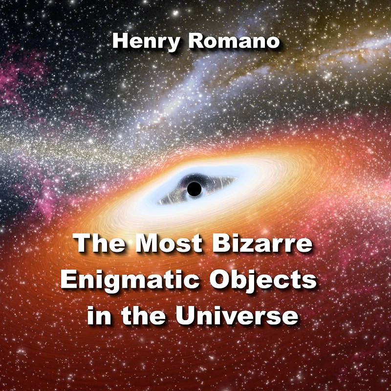 The Most Bizarre Enigmatic Objects in the Universe: Puzzling Mysteries Science is Just Beginning to Solve