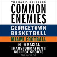 Common Enemies: Georgetown Basketball, Miami Football, and the Racial Transformation of College Sports
