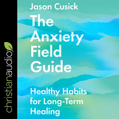 The Anxiety Field Guide: Healthy Habits for Long-Term Healing