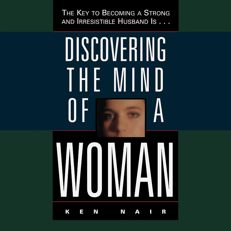 Discovering The Mind of a Woman: Key to Becoming Strong and Irresistable Husband is...