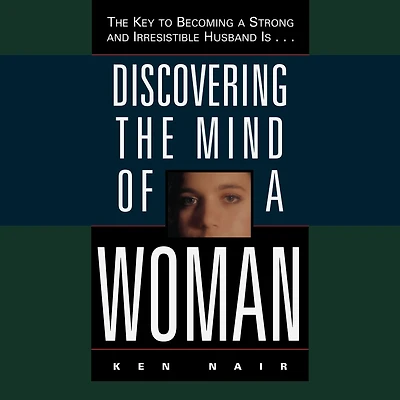 Discovering The Mind of a Woman: Key to Becoming Strong and Irresistable Husband is...