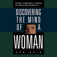 Discovering The Mind of a Woman: Key to Becoming Strong and Irresistable Husband is...