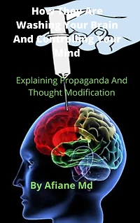 How They Are Washing Your Brain and Controling Your Mind: Explaining Propaganda and Thought Modification