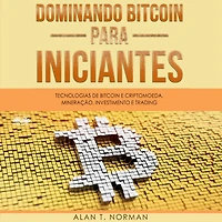 Dominando Bitcoin Para Iniciantes: Tecnologias de Bitcoin e Criptomoeda, Mineração, Investimento e Trading