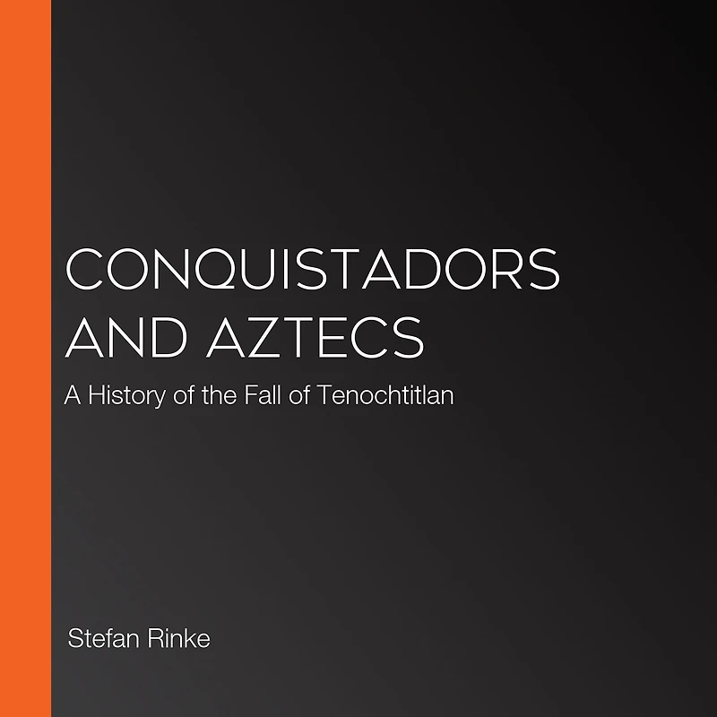 Conquistadors and Aztecs: A History of the Fall Tenochtitlan