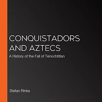 Conquistadors and Aztecs: A History of the Fall Tenochtitlan