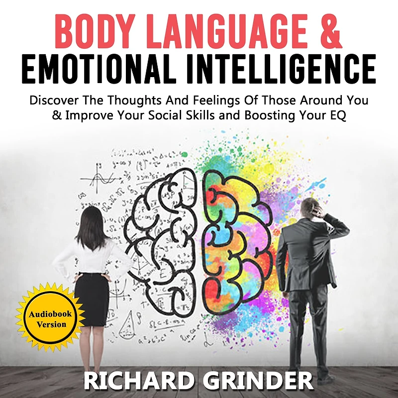 BODY LANGUAGE & EMOTIONAL INTELLIGENCE: Discover The Thoughts And Feelings Of Those Around You & Improve Your Social Skills and Boosting Your EQ