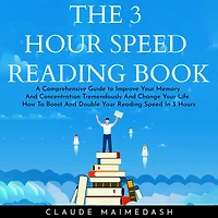 3 HOUR SPEED READING BOOK, THE: A Comprehensive Guide to Improve Your Memory And Concentration Tremendously And Change Your Life. How To Boost And Double Your Reading Speed In 3 Hours