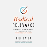 Radical Relevance: Sharpen Your Marketing Message, Cut Through the Noise, Win More Ideal Clients