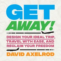 Get Away!: Design Your Ideal Trip, Travel with Ease, and Reclaim Freedom
