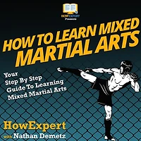 How To Learn Mixed Martial Arts: Your Step By Step Guide To Learning Mixed Martial Arts