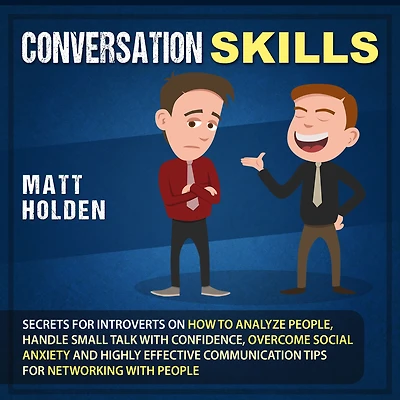 Conversation Skills: Secrets for Introverts on How to Analyze People, Handle Small Talk with Confidence, Overcome Social Anxiety and Highly Effective Communication Tips for Networking with People