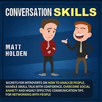 Conversation Skills: Secrets for Introverts on How to Analyze People, Handle Small Talk with Confidence, Overcome Social Anxiety and Highly Effective Communication Tips for Networking with People