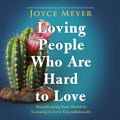 Loving People Who Are Hard to Love: Transforming Your World by Learning Love Unconditionally