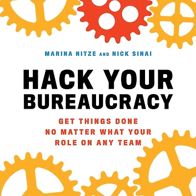 Hack Your Bureaucracy: Get Things Done No Matter What Role on Any Team