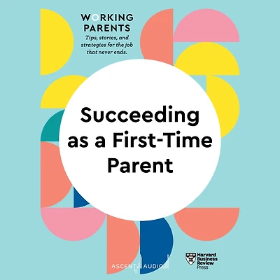 Succeeding as a First-Time Parent (HBR Working Parents Series)