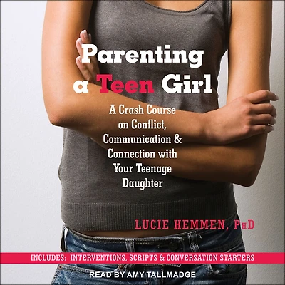 Parenting a Teen Girl: A Crash Course on Conflict, Communication & Connection with Your Teenage Daughter