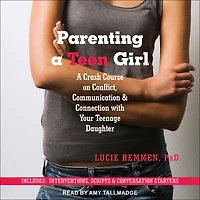 Parenting a Teen Girl: A Crash Course on Conflict, Communication & Connection with Your Teenage Daughter