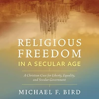 Religious Freedom A Secular Age: Christian Case for Liberty, Equality, and Government