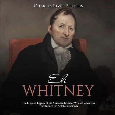Eli Whitney: The Life and Legacy of the American Inventor Whose Cotton Gin Transformed the Antebellum South