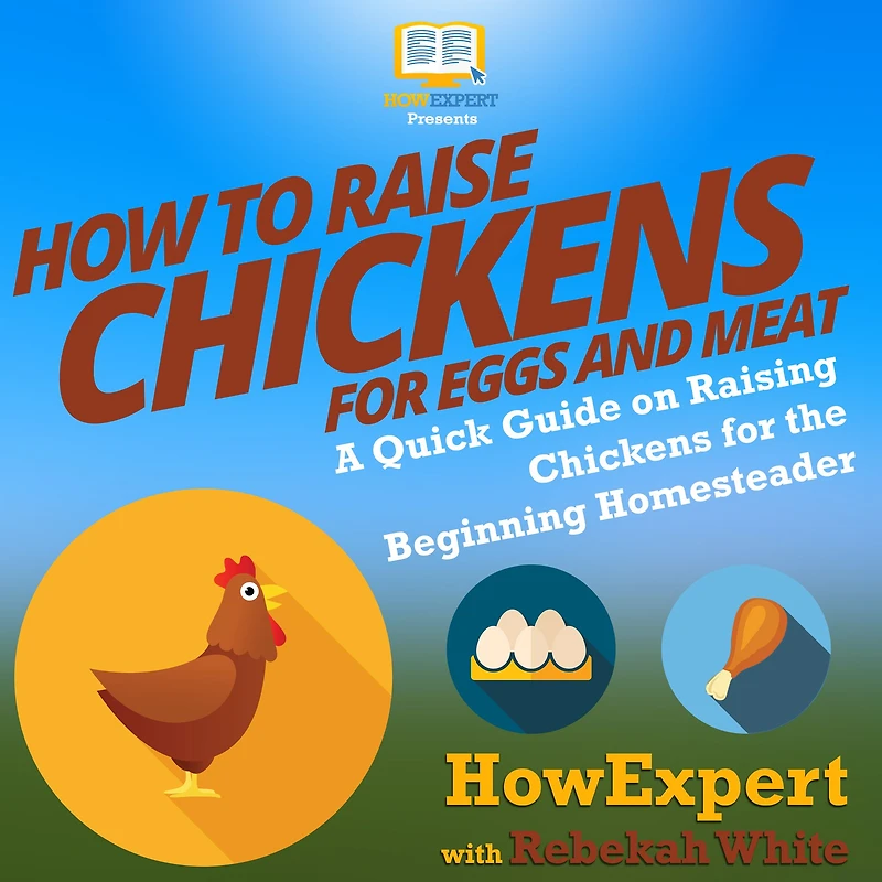 How to Raise Chickens for Eggs and Meat: A Quick Guide on Raising Chickens for the Beginning Homesteader