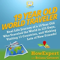 19 Year Old World Traveler: Real Life Journey of a 19 Year Old Who Traveled the World in 225 Days, Visiting 13 Countries, and Making Lots of New Friends!