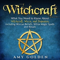 Witchcraft: What You Need to Know About Witchcraft, Wicca, and Paganism, Including Wiccan Beliefs, White Magic Spells, Rituals
