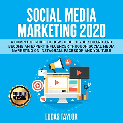 Social Media Marketing 2020: A Complete Guide to How to Build Your Brand and become an Expert Influencer through Social Media Marketing on Instagram, Facebook and You Tube