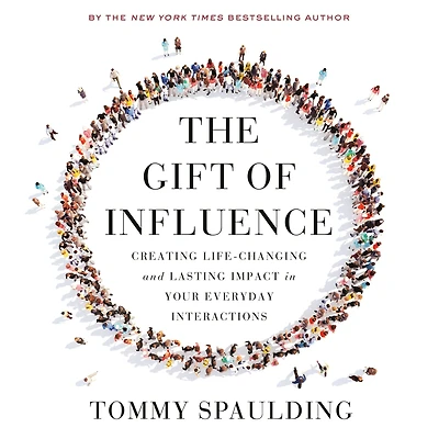 The Gift of Influence: Creating Life-Changing and Lasting Impact Your Everyday Interactions